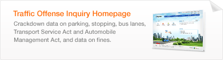 Traffic Offense Inquiry Homepage-Crackdown data on parking, stopping, bus lanes, Transport Service Act and Automobile Management Act, and data on fines.  