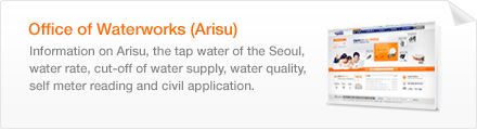 Office of Waterworks (Arisu) -Information on Arisu, the tap water of the Seoul, water rate, cut-off of water supply, water quality, self meter reading and civil application. 